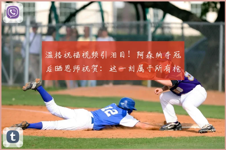 温格祝福视频引泪目！阿森纳夺冠后晒恩师祝贺：这一刻属于所有枪手